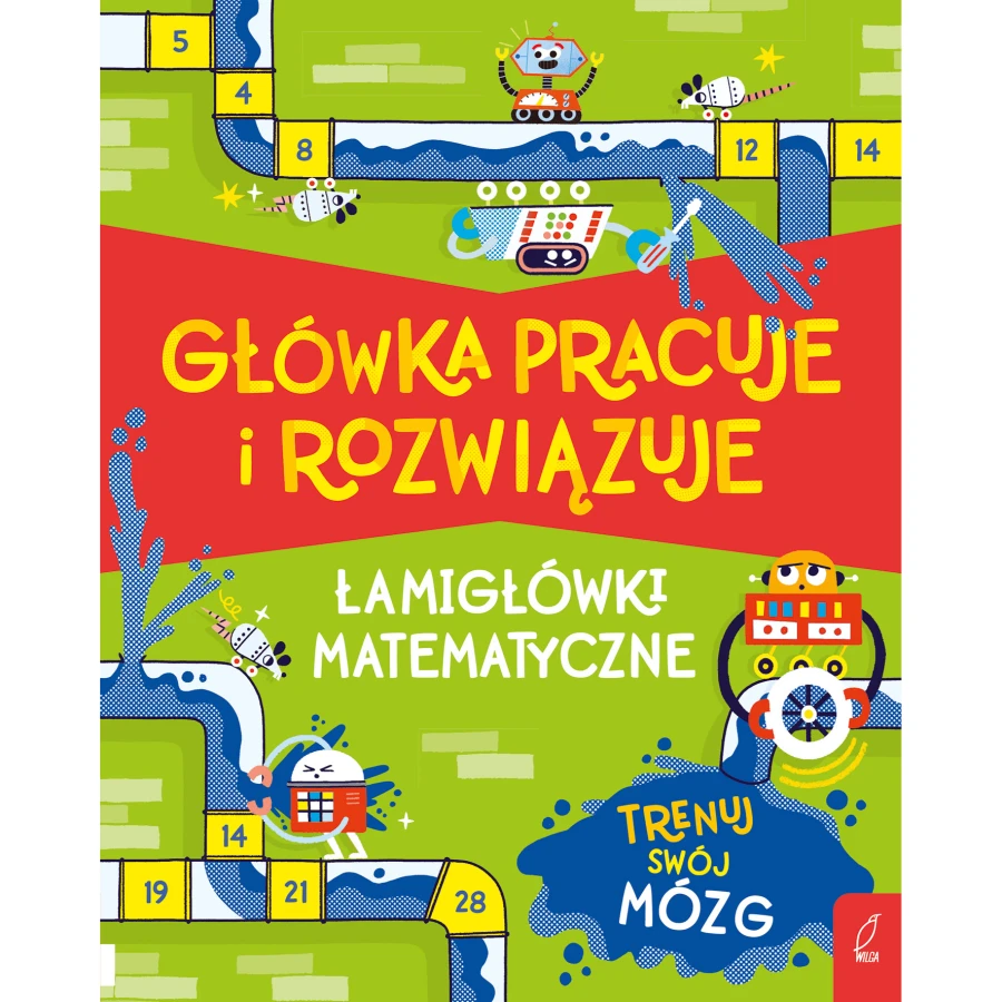 Główka pracuje i rozwiązuje. Łamigłówki matematyczne / Wydawnictwo Wilga