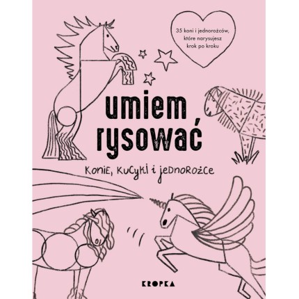 Umiem rysować konie, kucyki i jednorożce  / Wydawnictwo Kropka