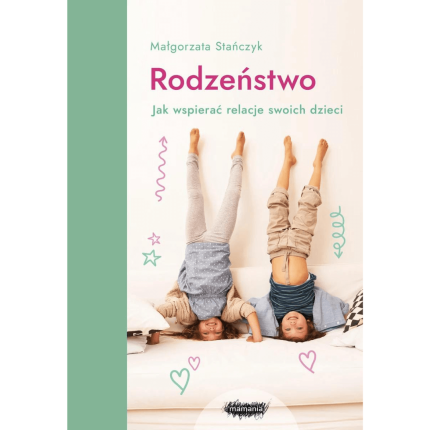 Rodzeństwo. Jak wspierać relacje swoich dzieci. Wyd. 2 / Wydawnictwo Mamania